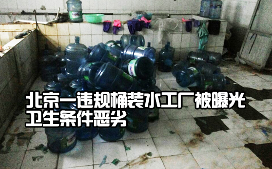 北京一违规桶装水工厂被曝光 卫生条件恶劣